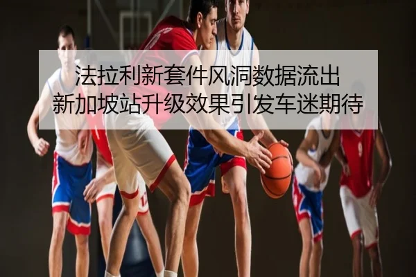 法拉利新套件风洞数据流出 新加坡站升级效果引发车迷期待